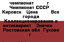 11.1) чемпионат : 1973 г - Чемпионат СССР - Кировск › Цена ­ 99 - Все города Коллекционирование и антиквариат » Значки   . Ростовская обл.,Гуково г.